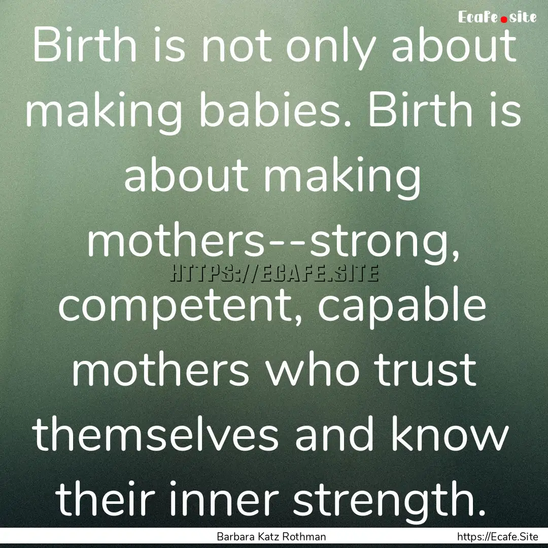 Birth is not only about making babies. Birth.... : Quote by Barbara Katz Rothman