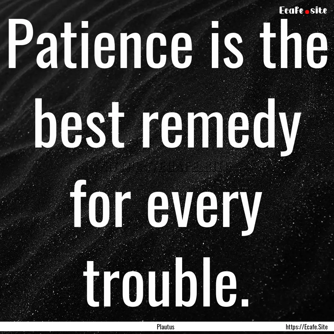 Patience is the best remedy for every trouble..... : Quote by Plautus