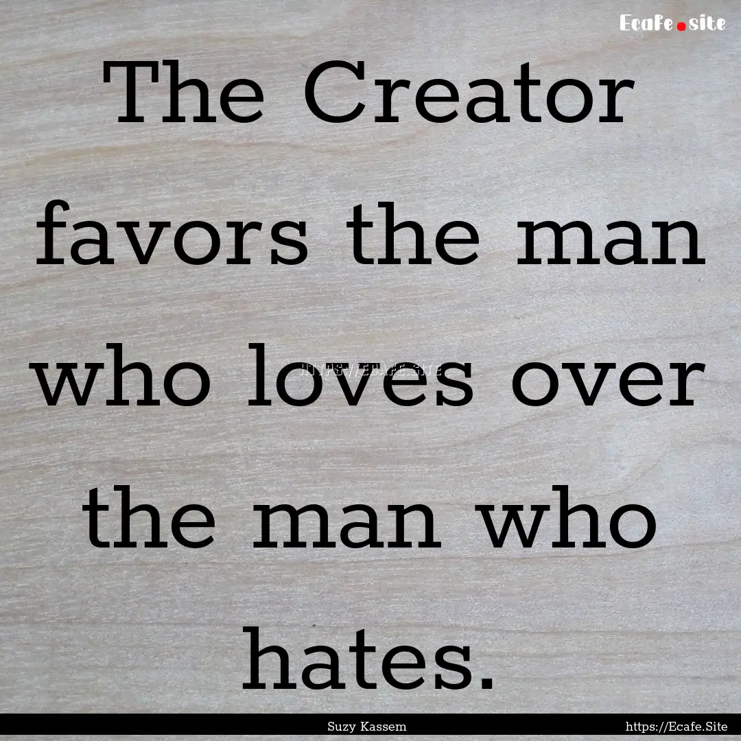 The Creator favors the man who loves over.... : Quote by Suzy Kassem