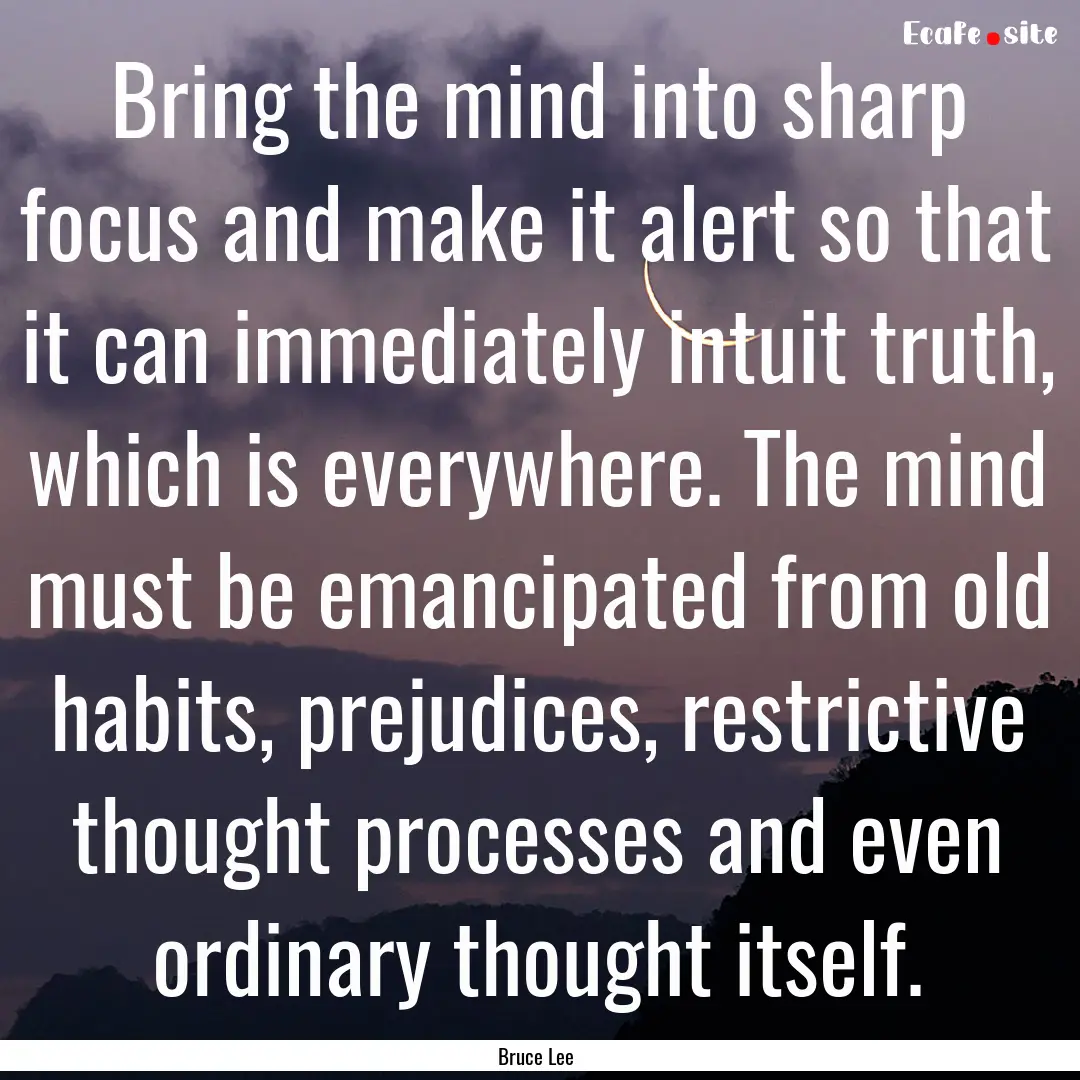 Bring the mind into sharp focus and make.... : Quote by Bruce Lee