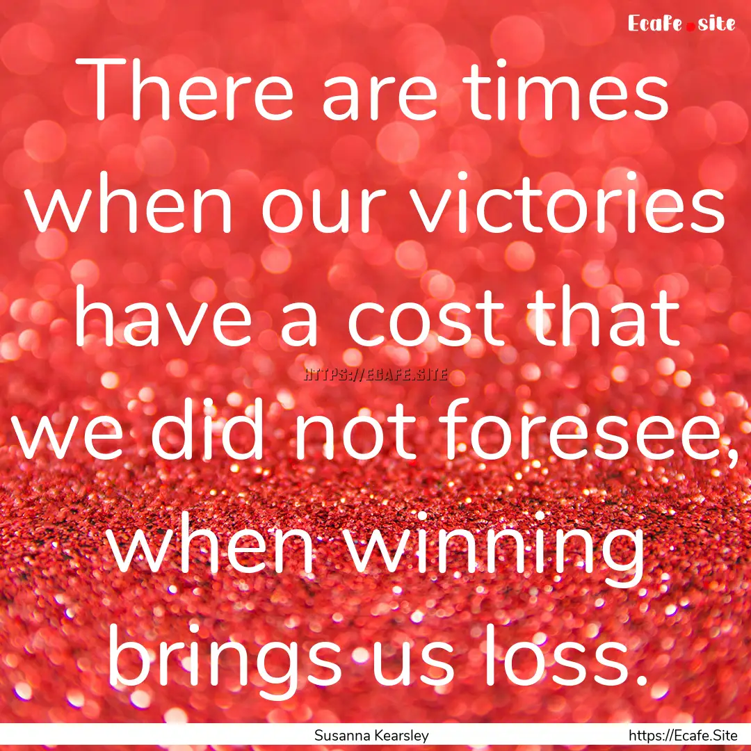 There are times when our victories have a.... : Quote by Susanna Kearsley