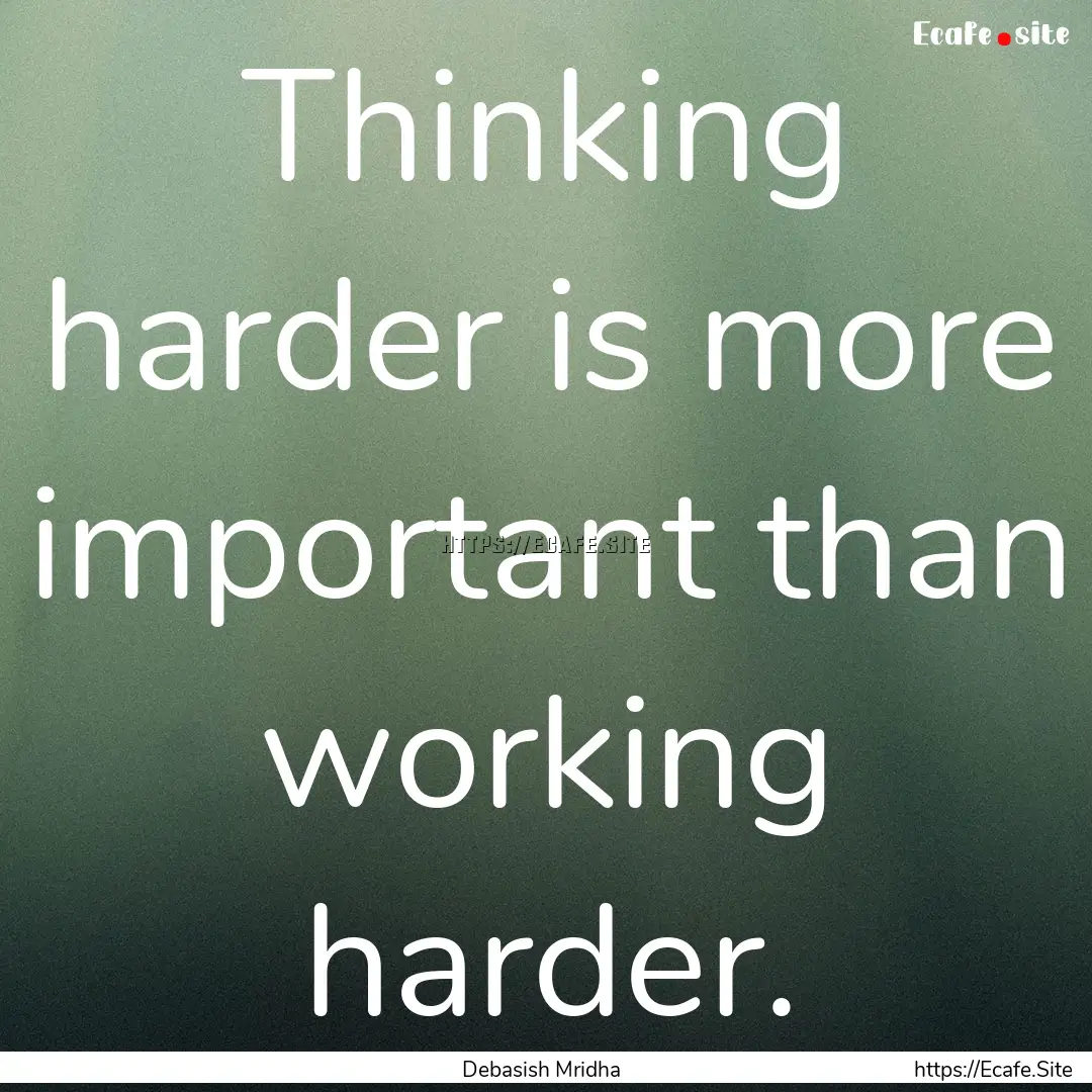 Thinking harder is more important than working.... : Quote by Debasish Mridha