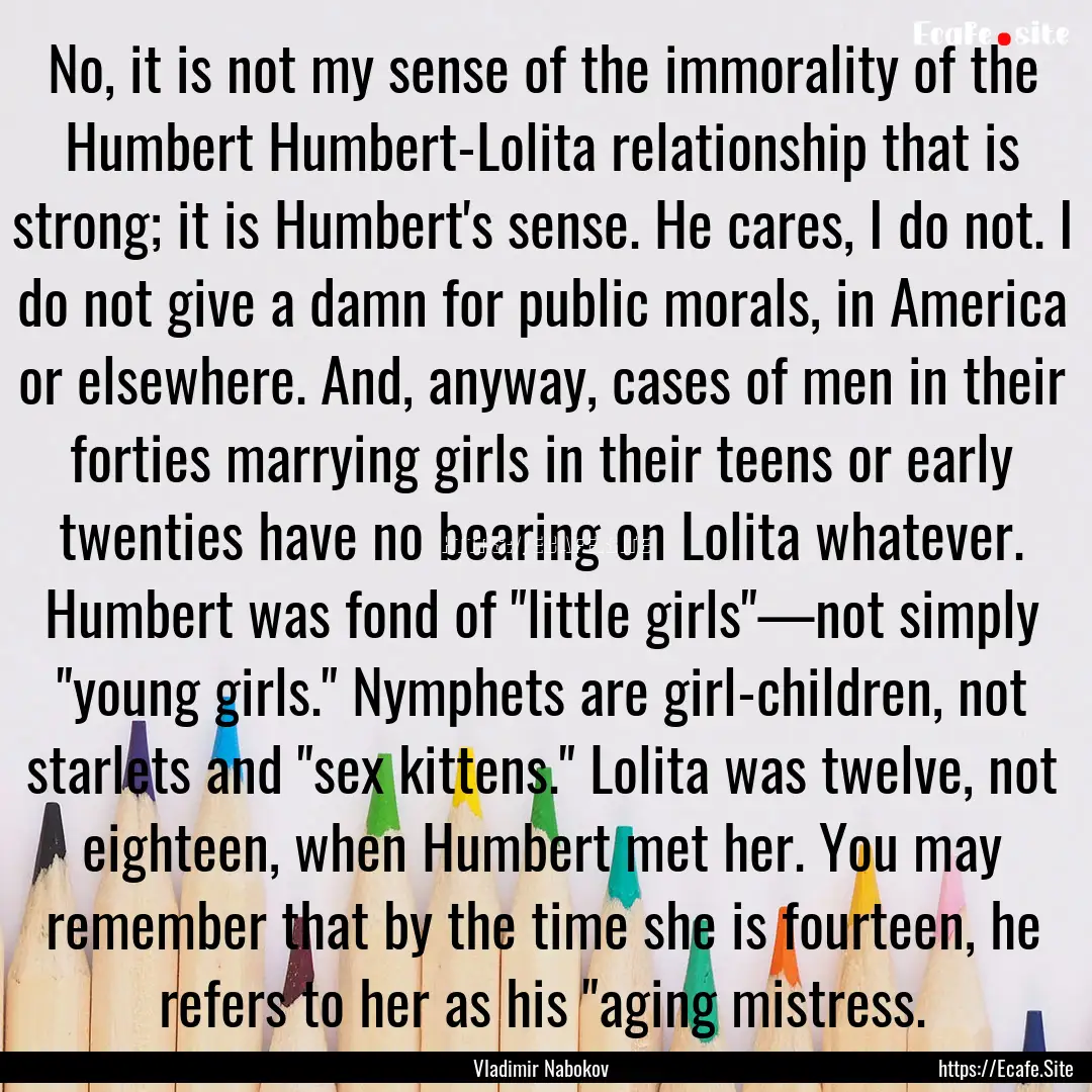 No, it is not my sense of the immorality.... : Quote by Vladimir Nabokov