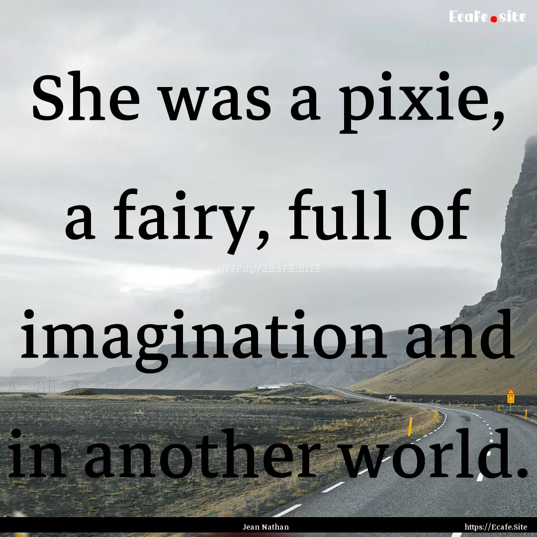 She was a pixie, a fairy, full of imagination.... : Quote by Jean Nathan