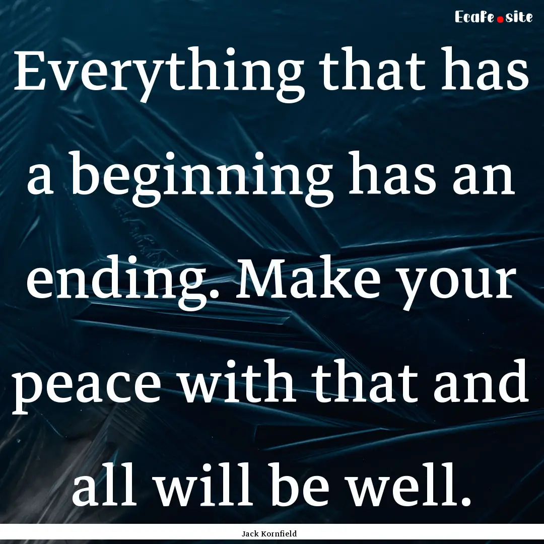 Everything that has a beginning has an ending..... : Quote by Jack Kornfield