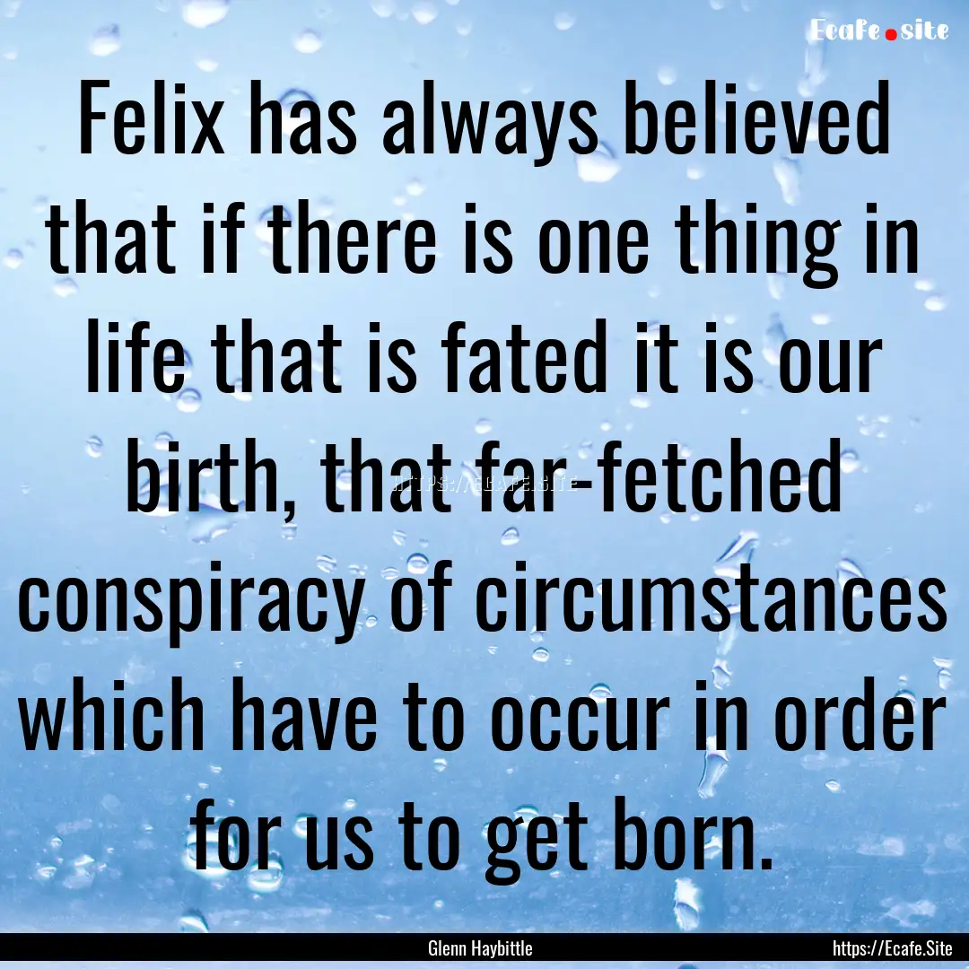 Felix has always believed that if there is.... : Quote by Glenn Haybittle