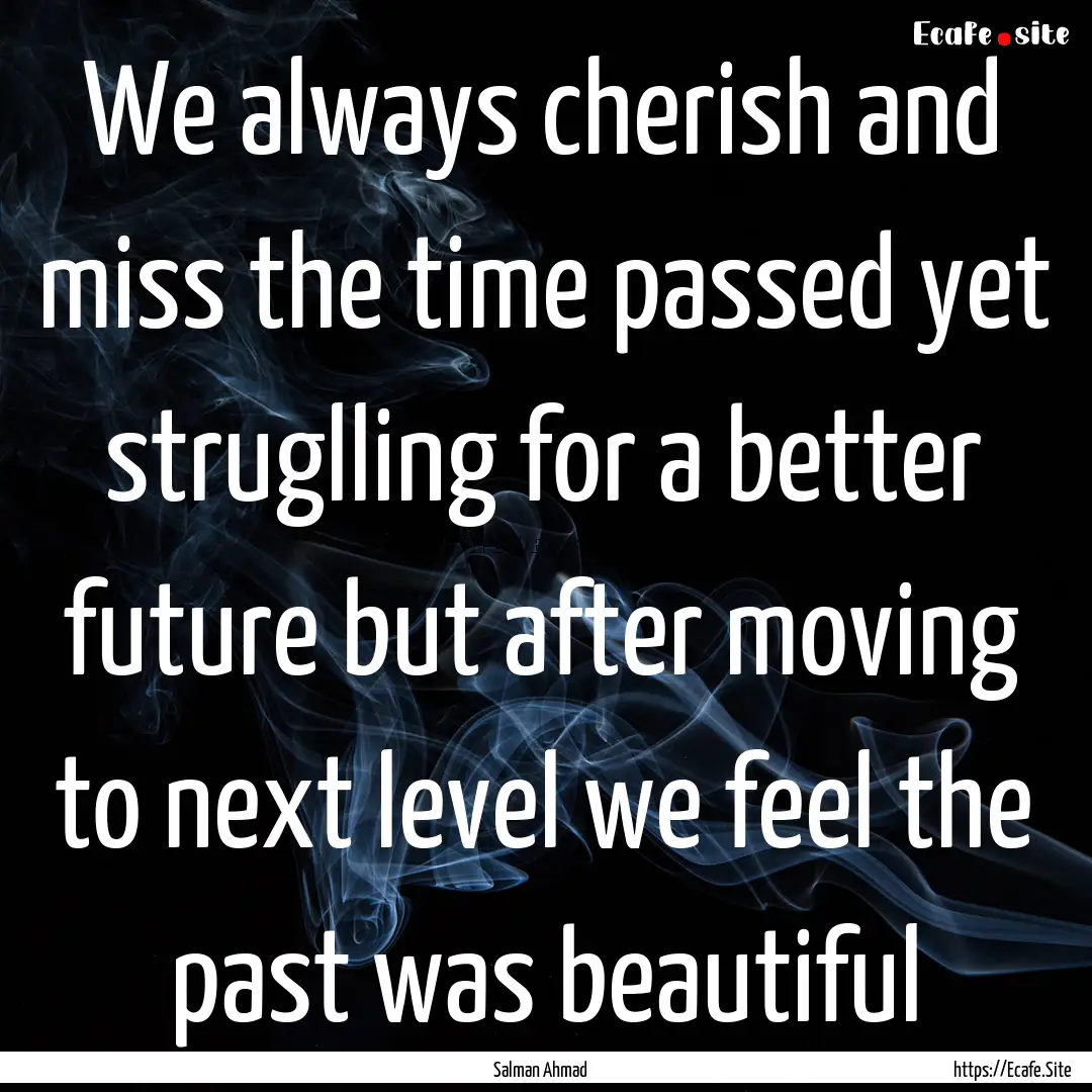 We always cherish and miss the time passed.... : Quote by Salman Ahmad