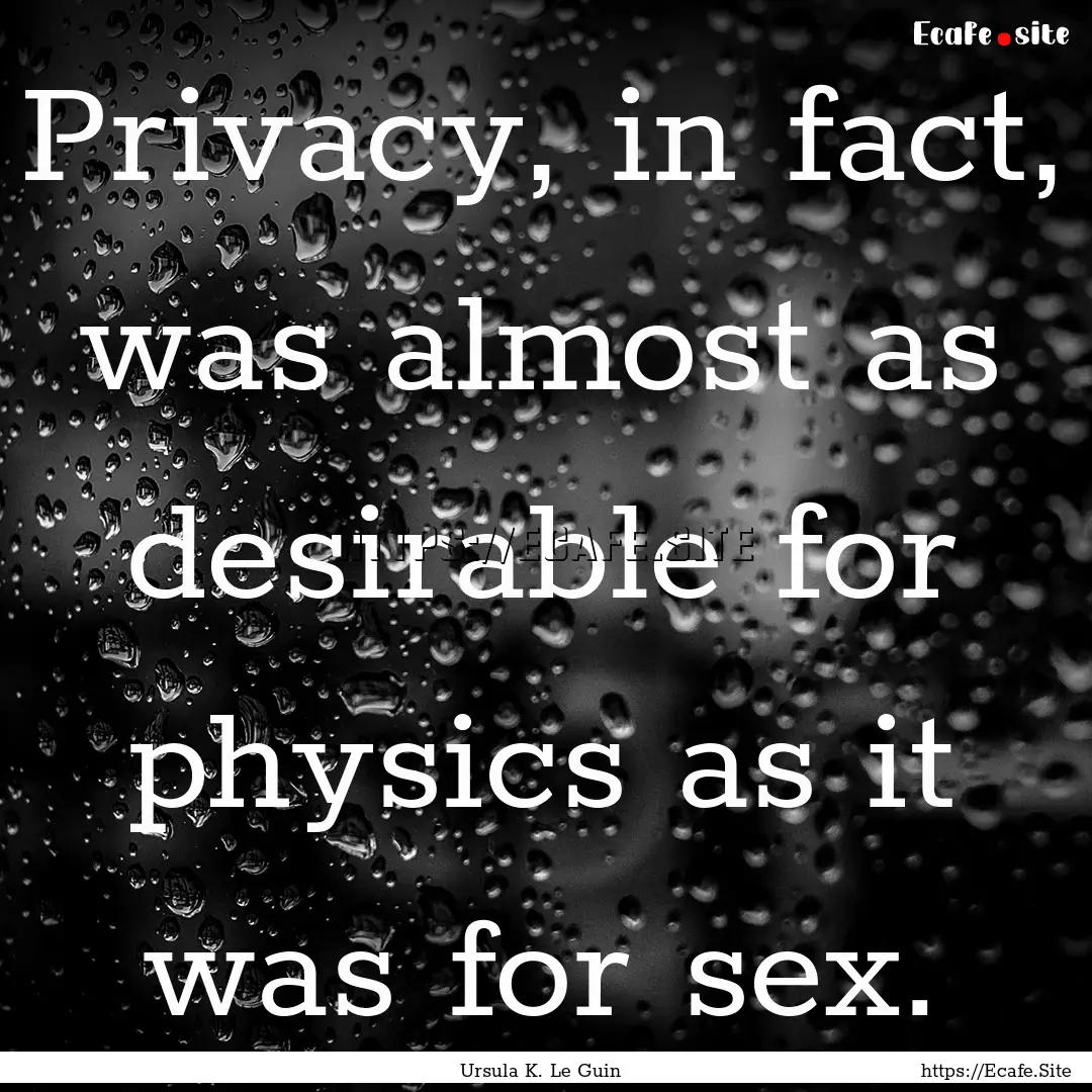 Privacy, in fact, was almost as desirable.... : Quote by Ursula K. Le Guin