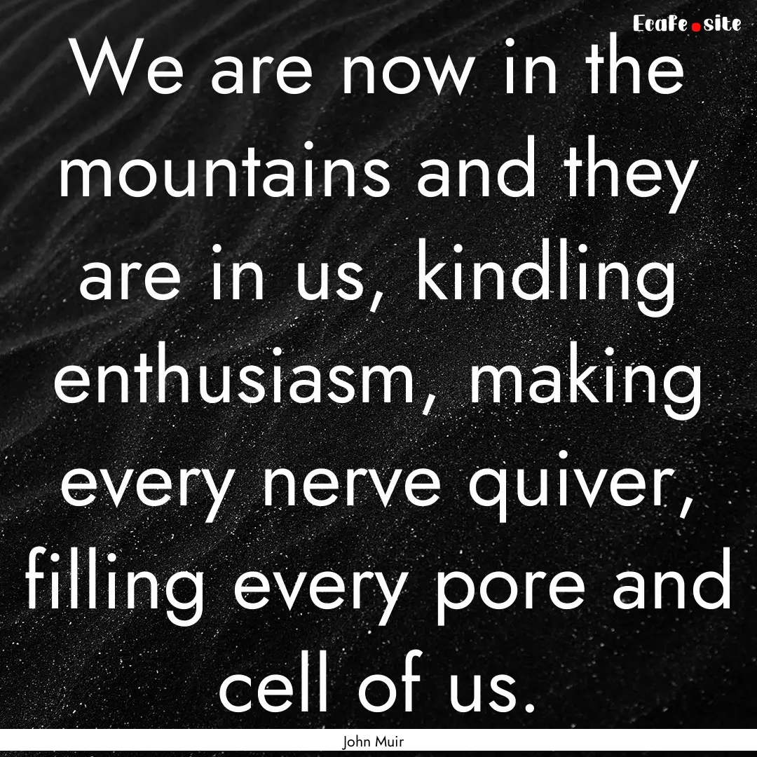 We are now in the mountains and they are.... : Quote by John Muir