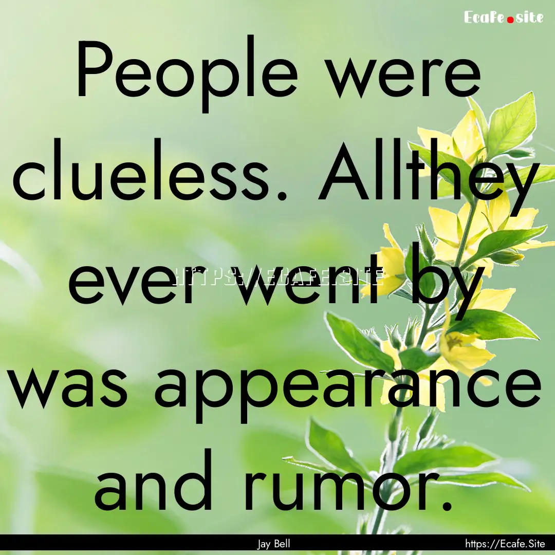 People were clueless. Allthey ever went by.... : Quote by Jay Bell