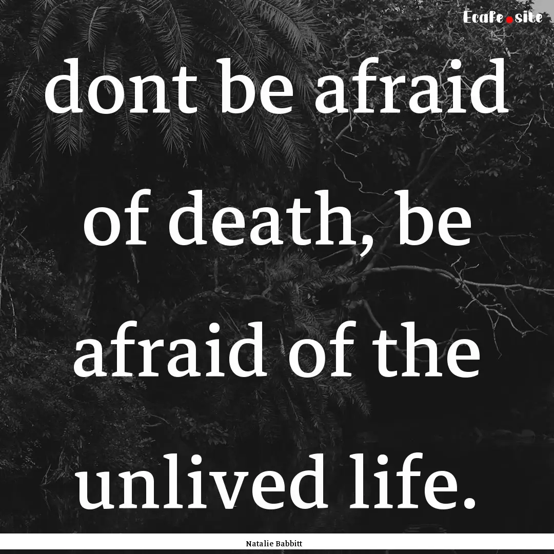 dont be afraid of death, be afraid of the.... : Quote by Natalie Babbitt