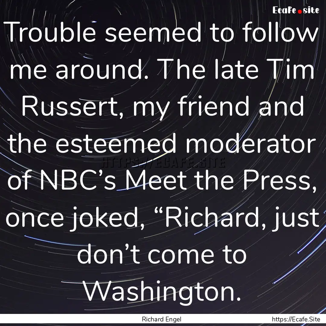 Trouble seemed to follow me around. The late.... : Quote by Richard Engel