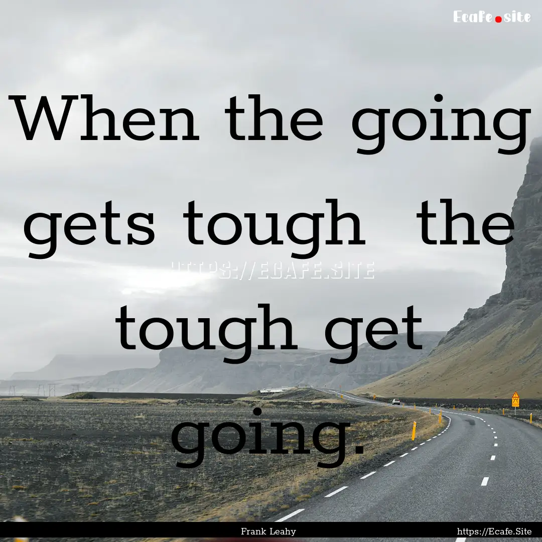 When the going gets tough the tough get.... : Quote by Frank Leahy