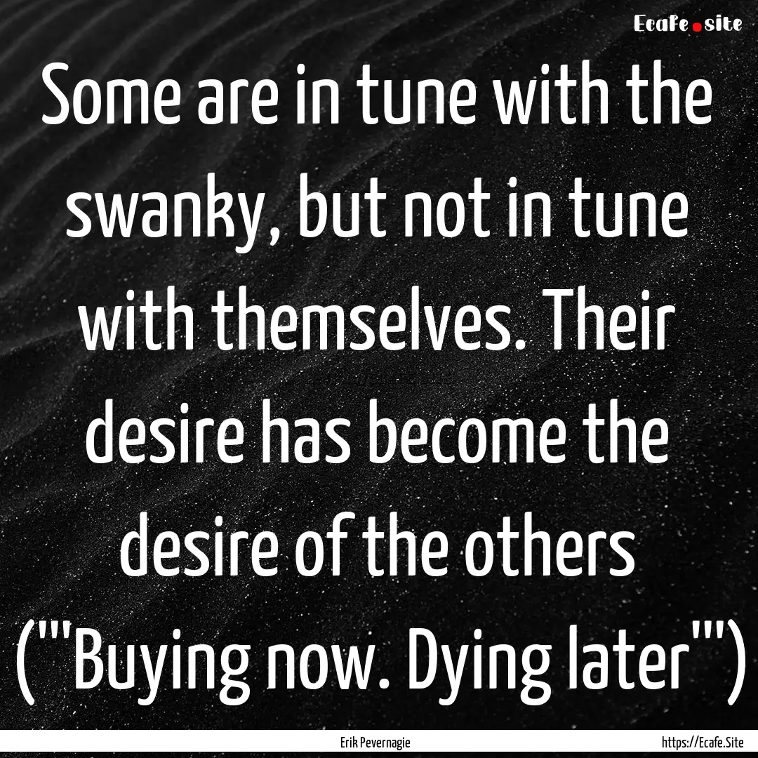 Some are in tune with the swanky, but not.... : Quote by Erik Pevernagie