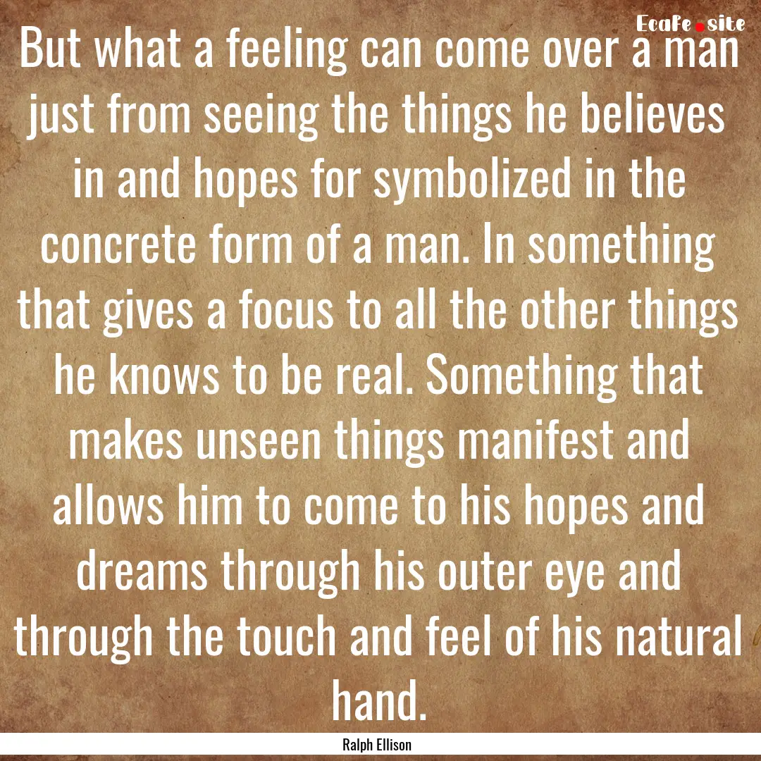 But what a feeling can come over a man just.... : Quote by Ralph Ellison