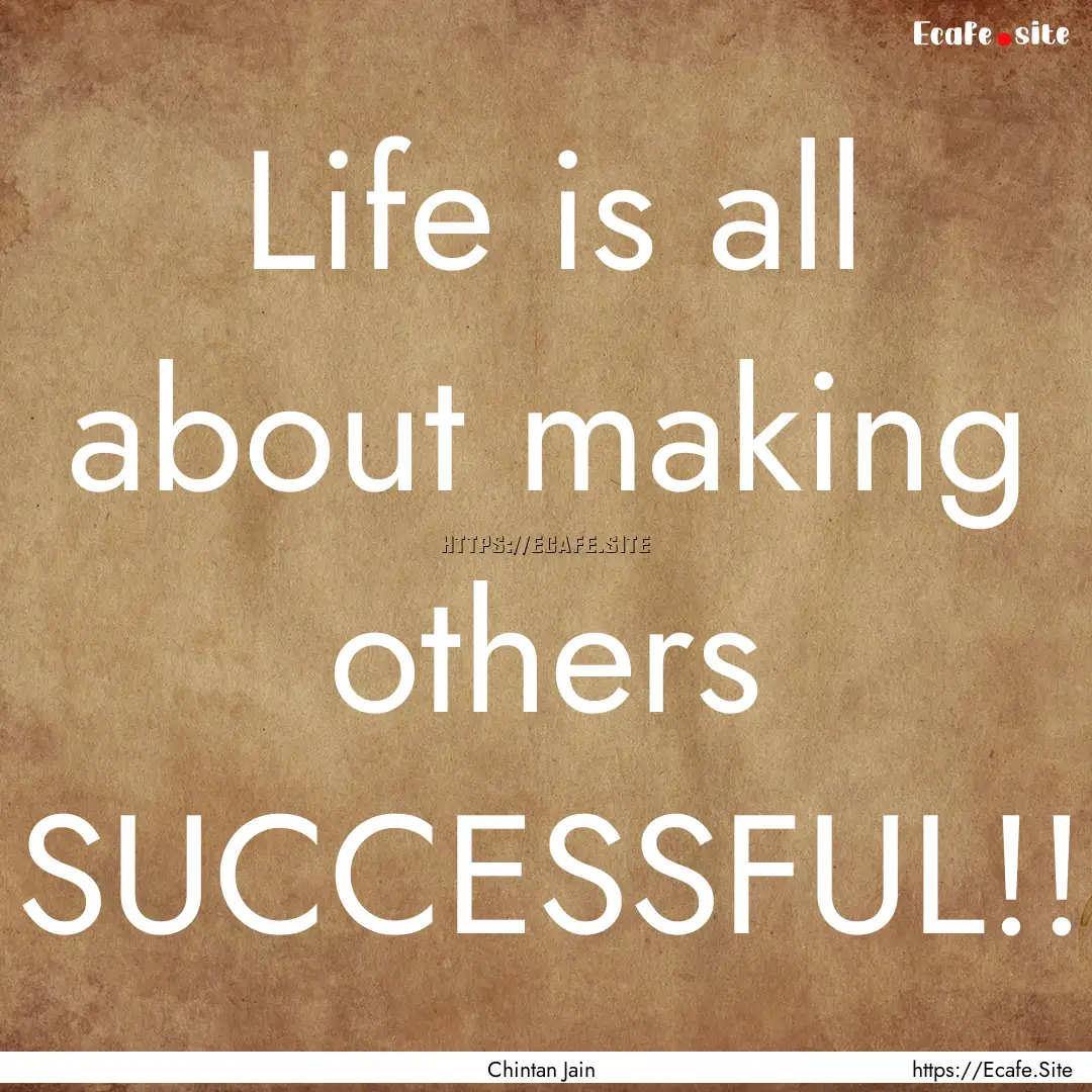 Life is all about making others SUCCESSFUL!!.... : Quote by Chintan Jain