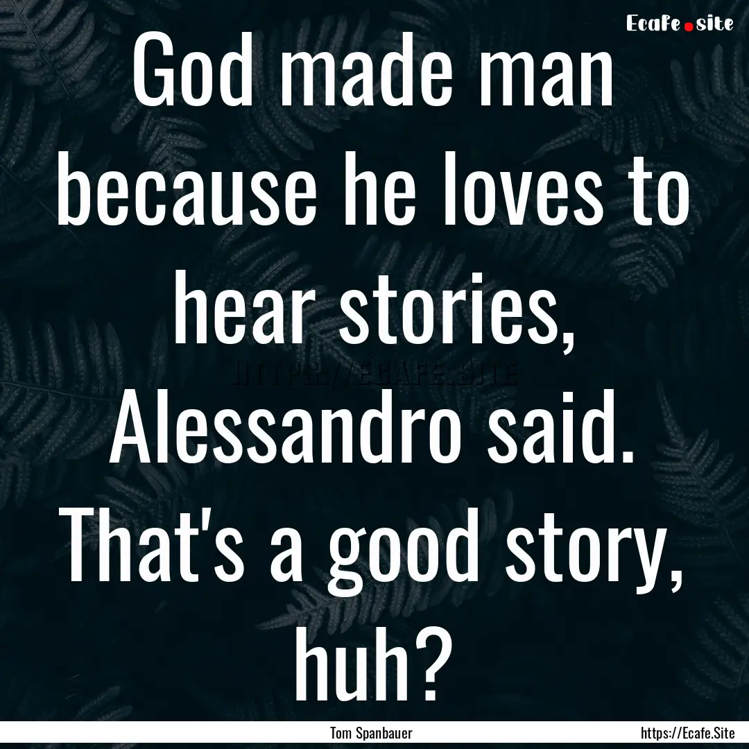 God made man because he loves to hear stories,.... : Quote by Tom Spanbauer