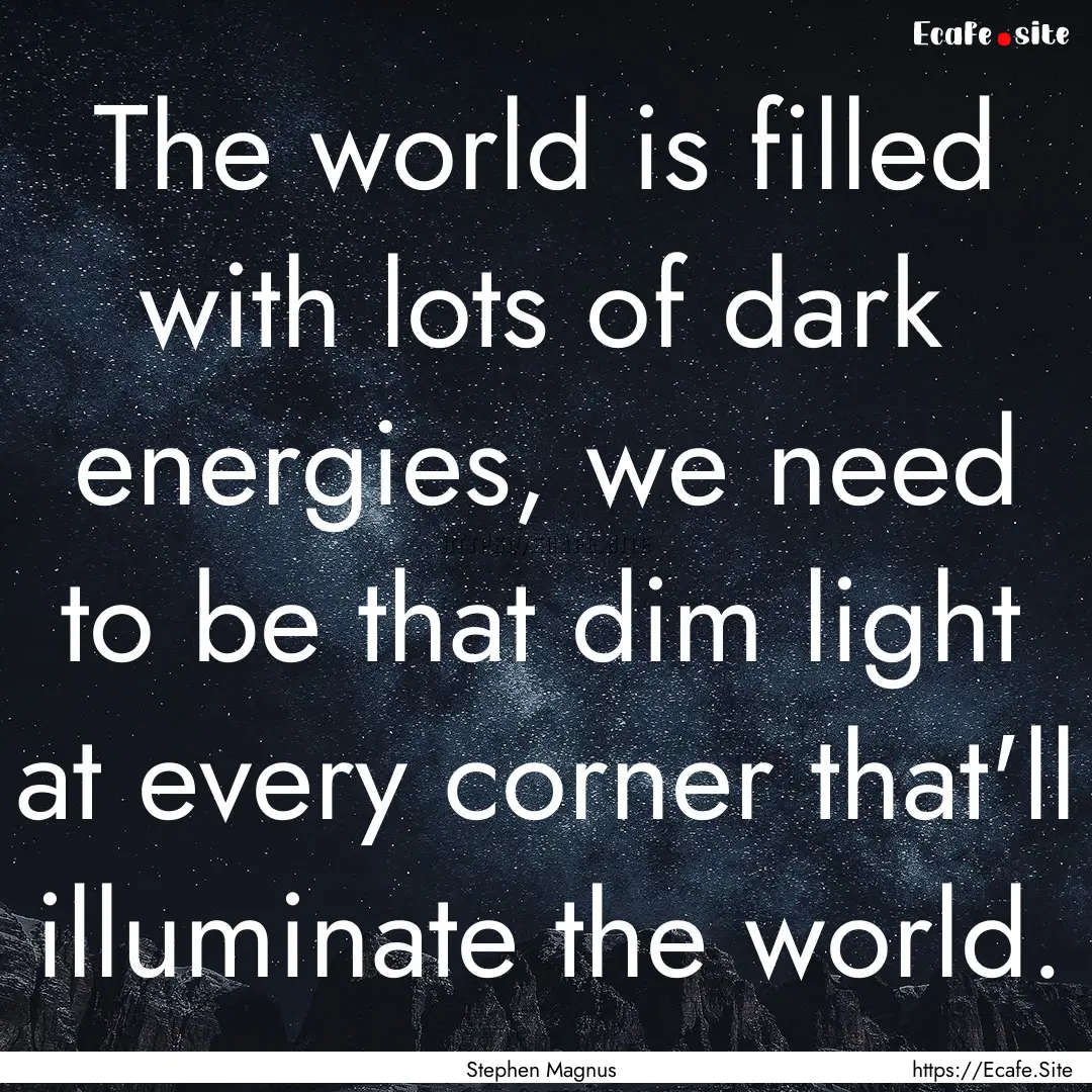 The world is filled with lots of dark energies,.... : Quote by Stephen Magnus