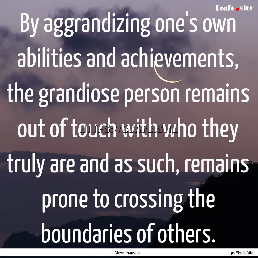 By aggrandizing one's own abilities and achievements,.... : Quote by Steven Franssen