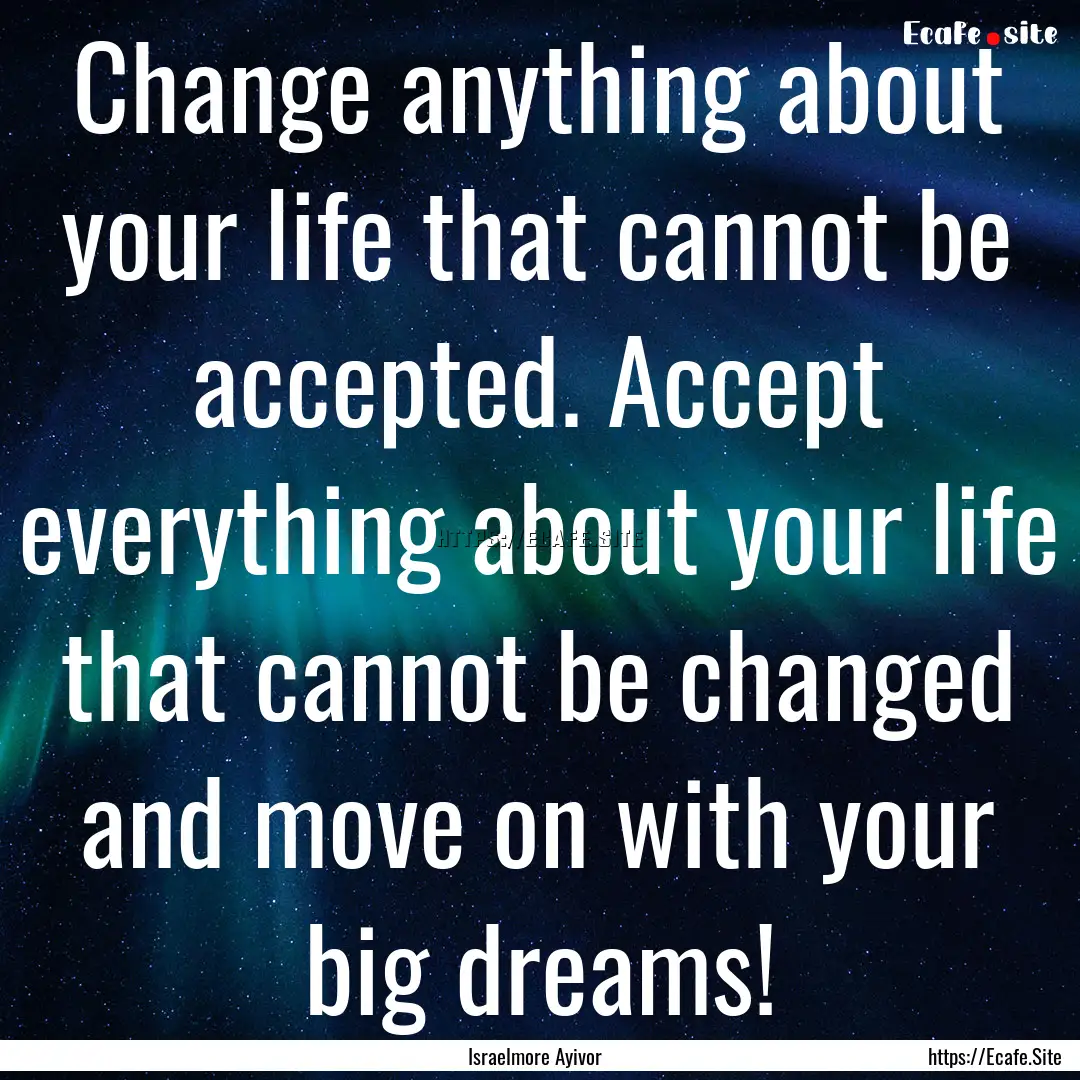 Change anything about your life that cannot.... : Quote by Israelmore Ayivor