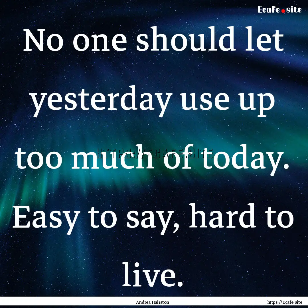 No one should let yesterday use up too much.... : Quote by Andrea Hairston