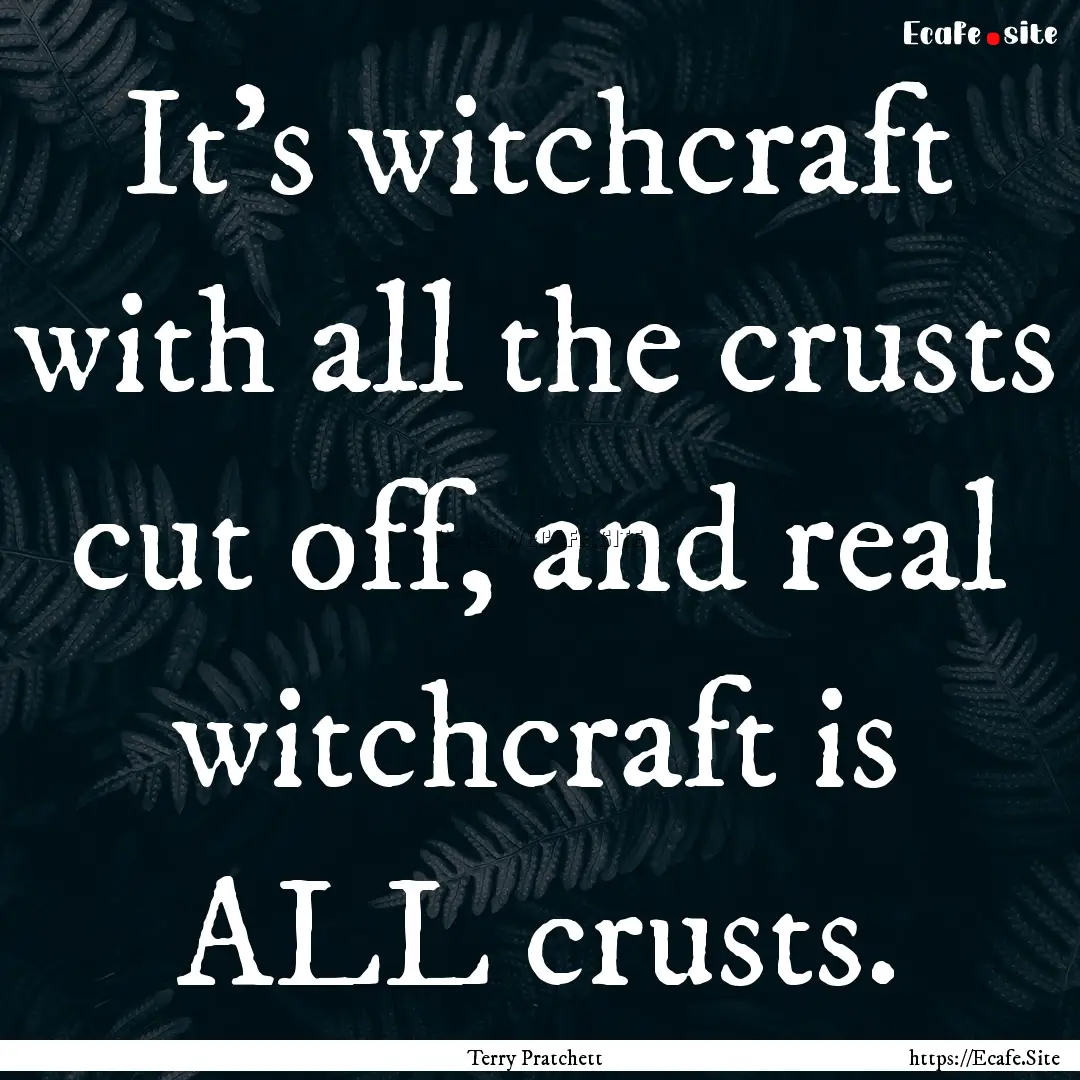 It's witchcraft with all the crusts cut off,.... : Quote by Terry Pratchett