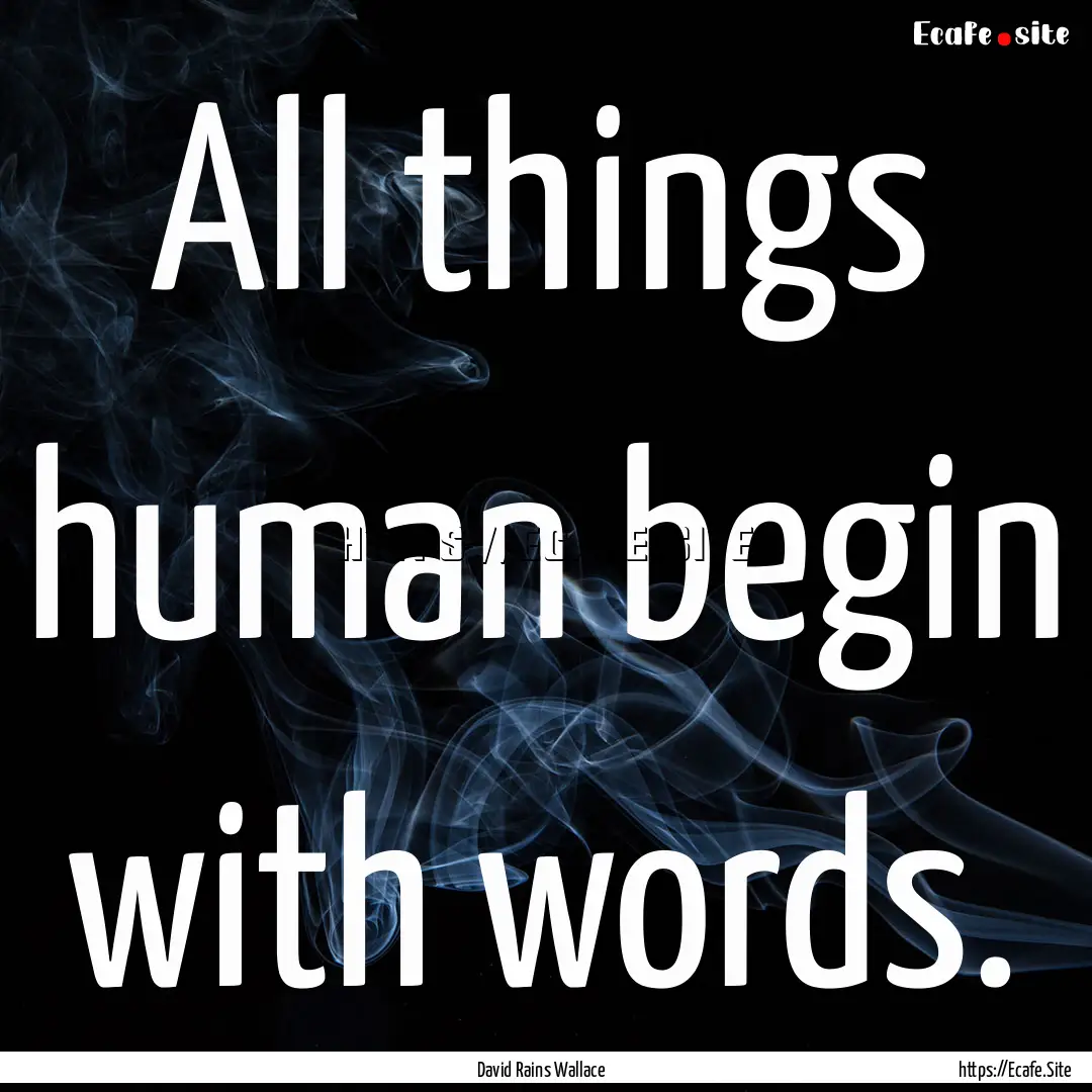 All things human begin with words. : Quote by David Rains Wallace