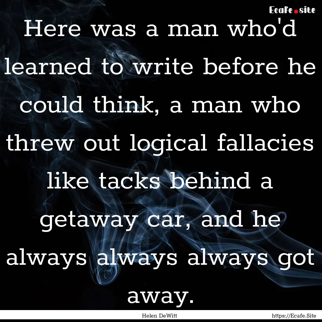 Here was a man who'd learned to write before.... : Quote by Helen DeWitt