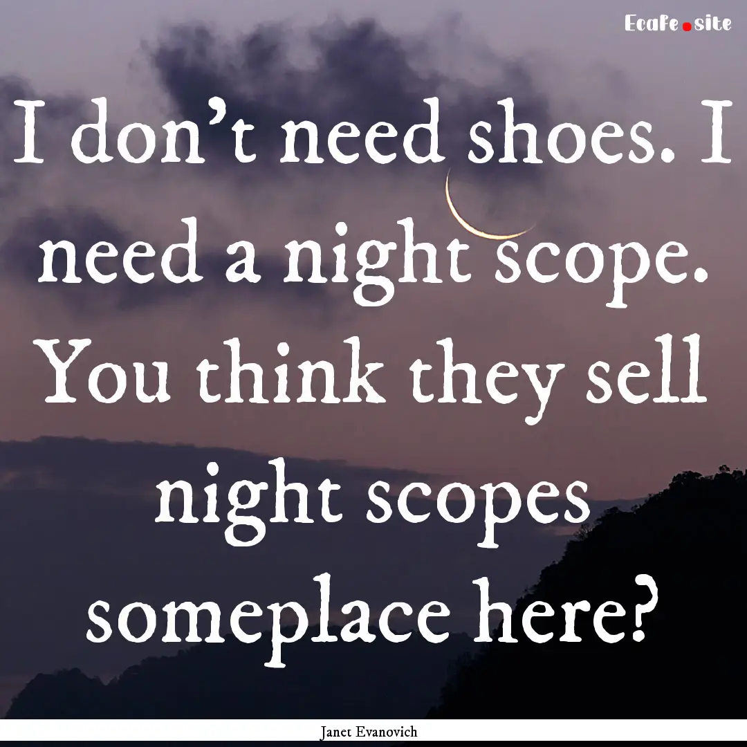 I don't need shoes. I need a night scope..... : Quote by Janet Evanovich