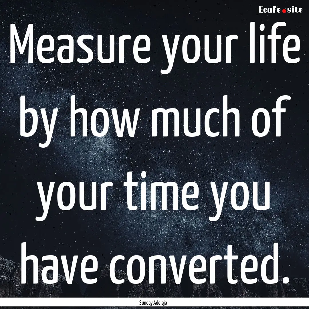 Measure your life by how much of your time.... : Quote by Sunday Adelaja