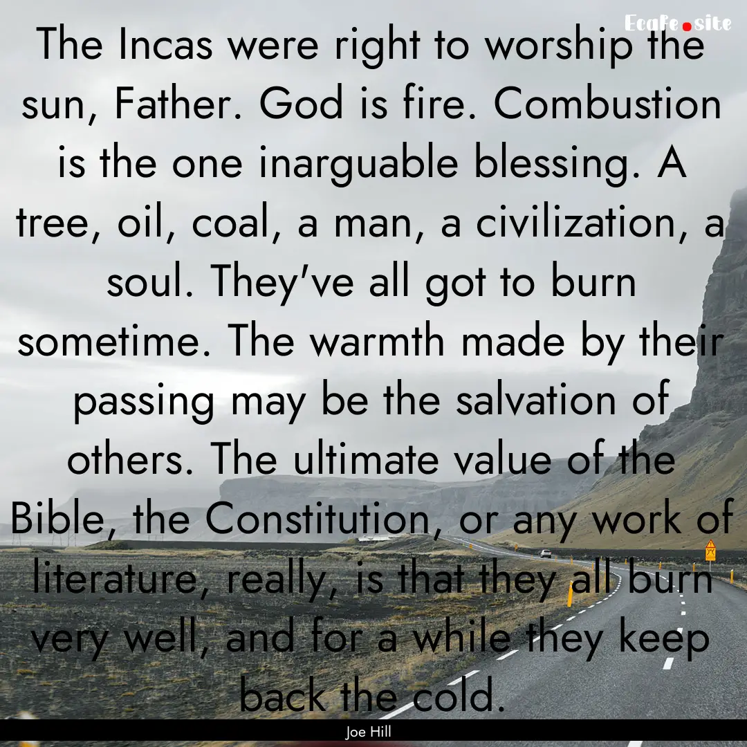 The Incas were right to worship the sun,.... : Quote by Joe Hill