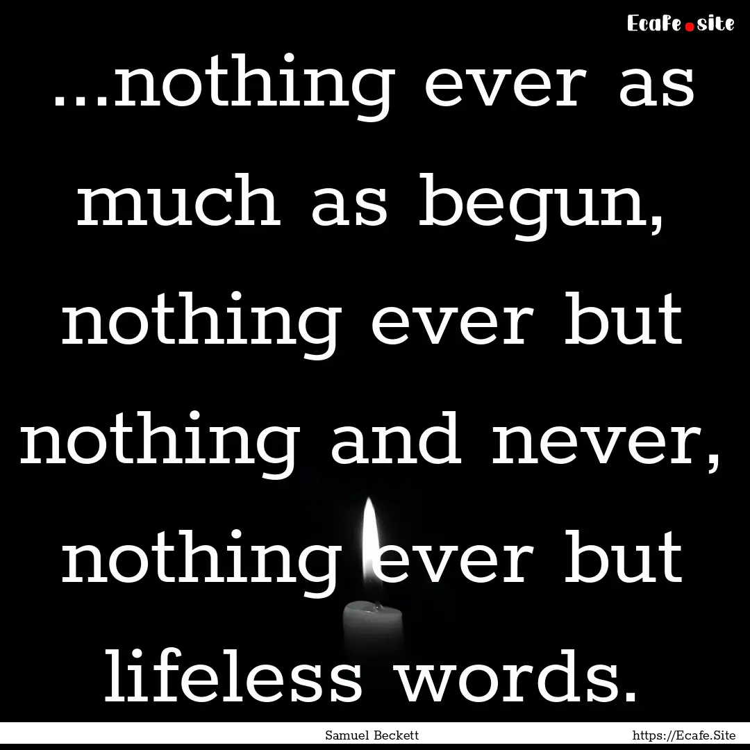 ...nothing ever as much as begun, nothing.... : Quote by Samuel Beckett