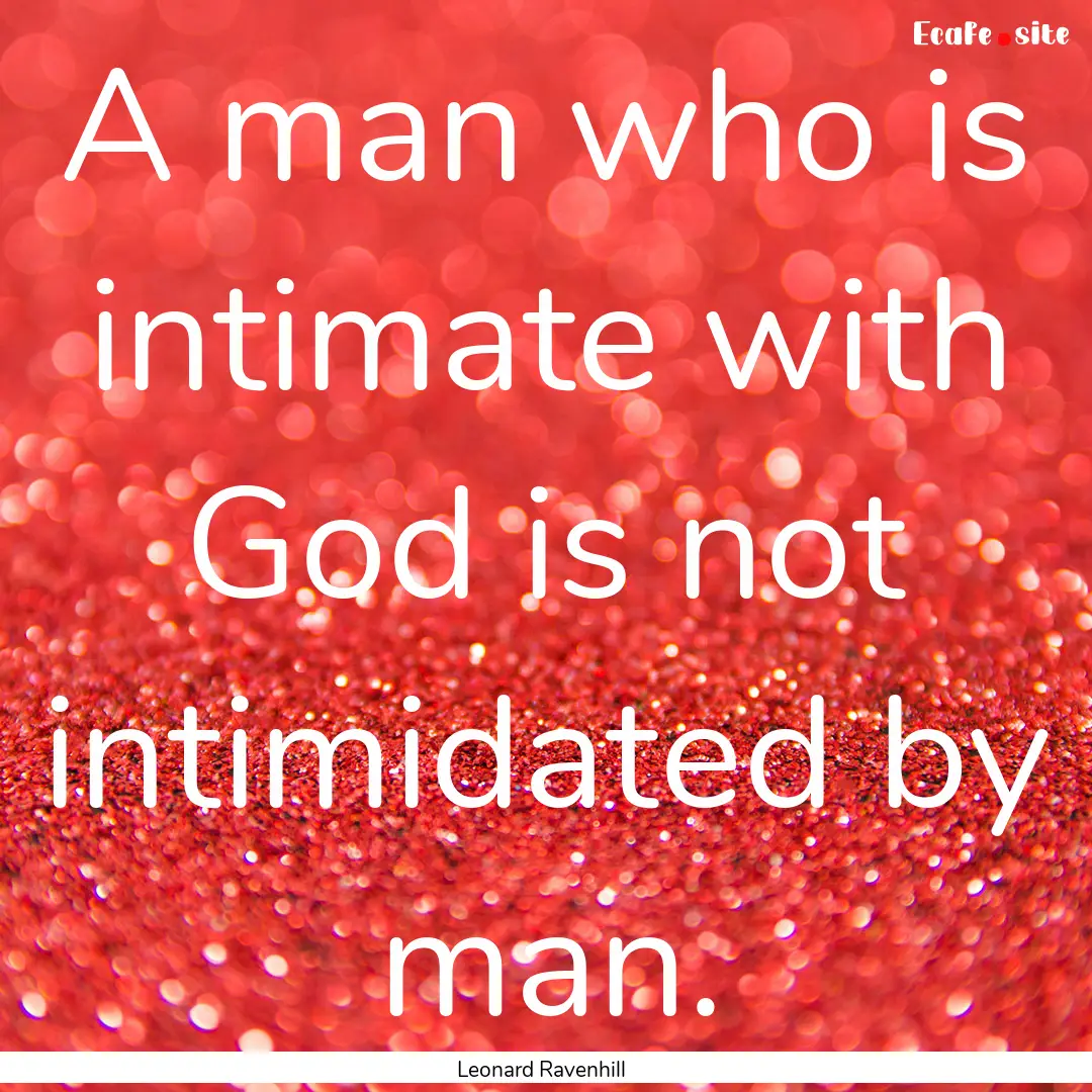 A man who is intimate with God is not intimidated.... : Quote by Leonard Ravenhill