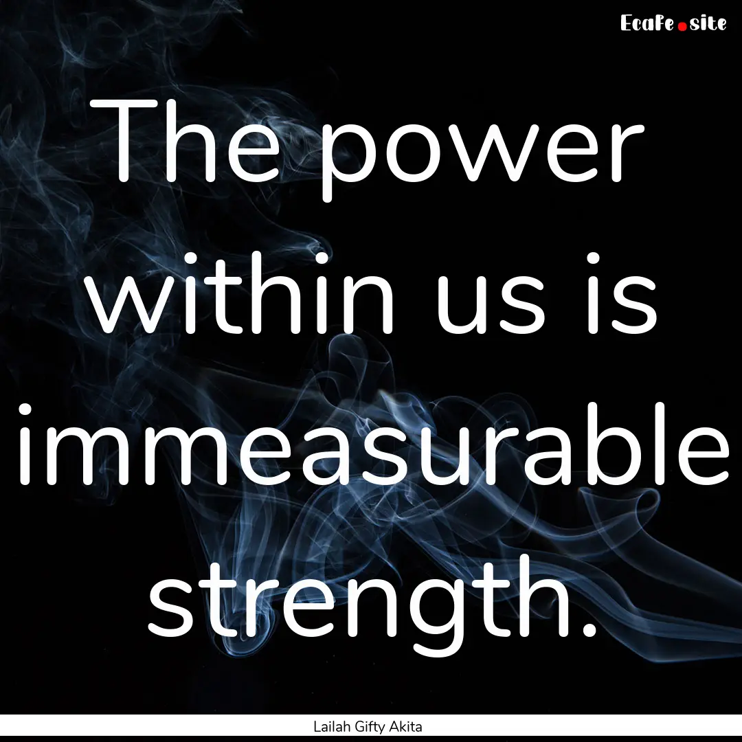 The power within us is immeasurable strength..... : Quote by Lailah Gifty Akita