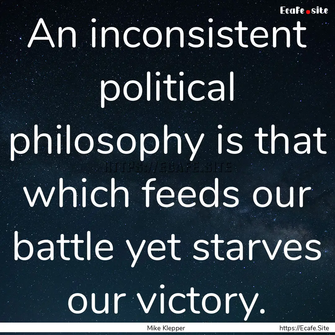 An inconsistent political philosophy is that.... : Quote by Mike Klepper