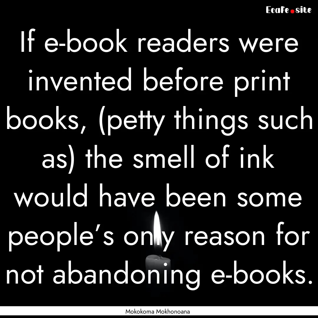 If e-book readers were invented before print.... : Quote by Mokokoma Mokhonoana