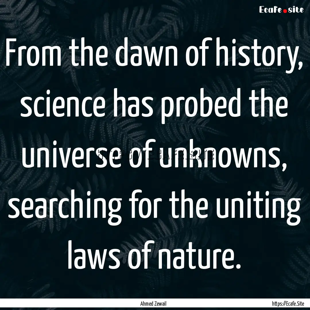 From the dawn of history, science has probed.... : Quote by Ahmed Zewail