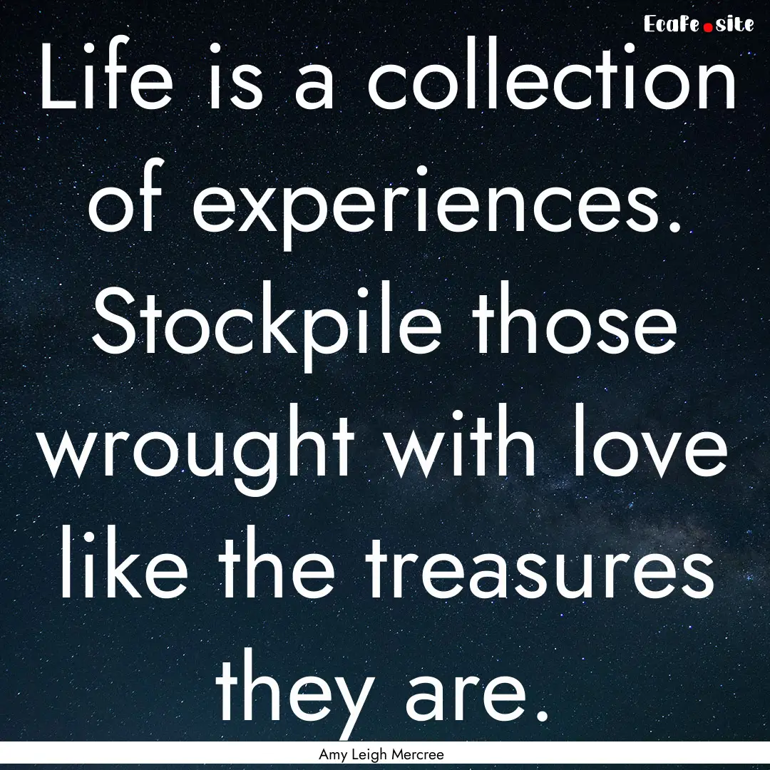 Life is a collection of experiences. Stockpile.... : Quote by Amy Leigh Mercree