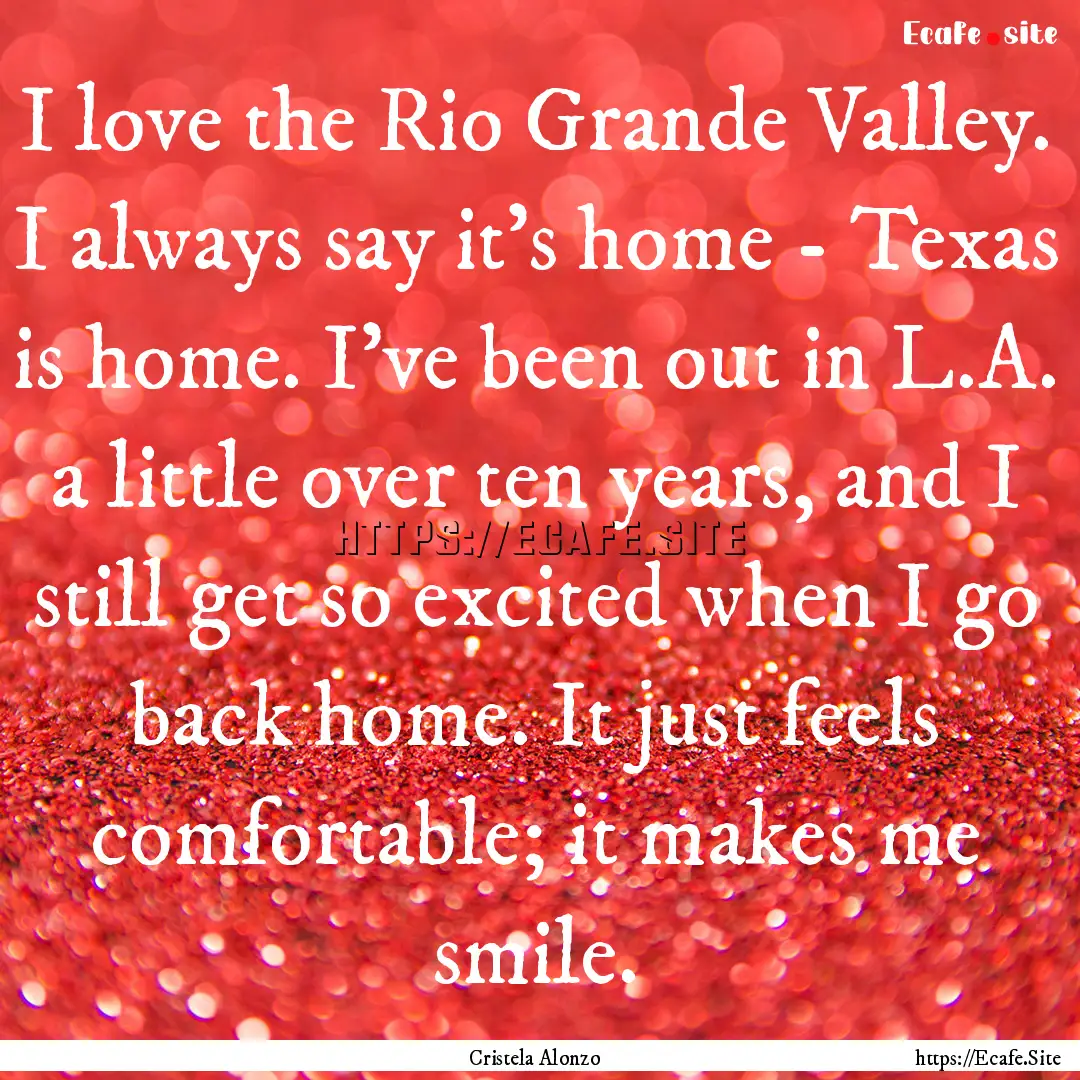 I love the Rio Grande Valley. I always say.... : Quote by Cristela Alonzo