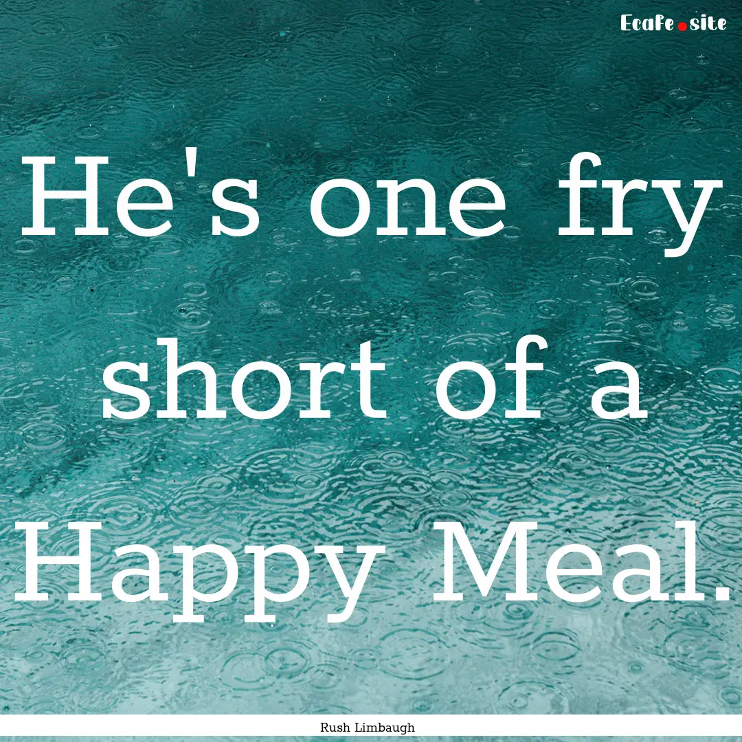 He's one fry short of a Happy Meal. : Quote by Rush Limbaugh