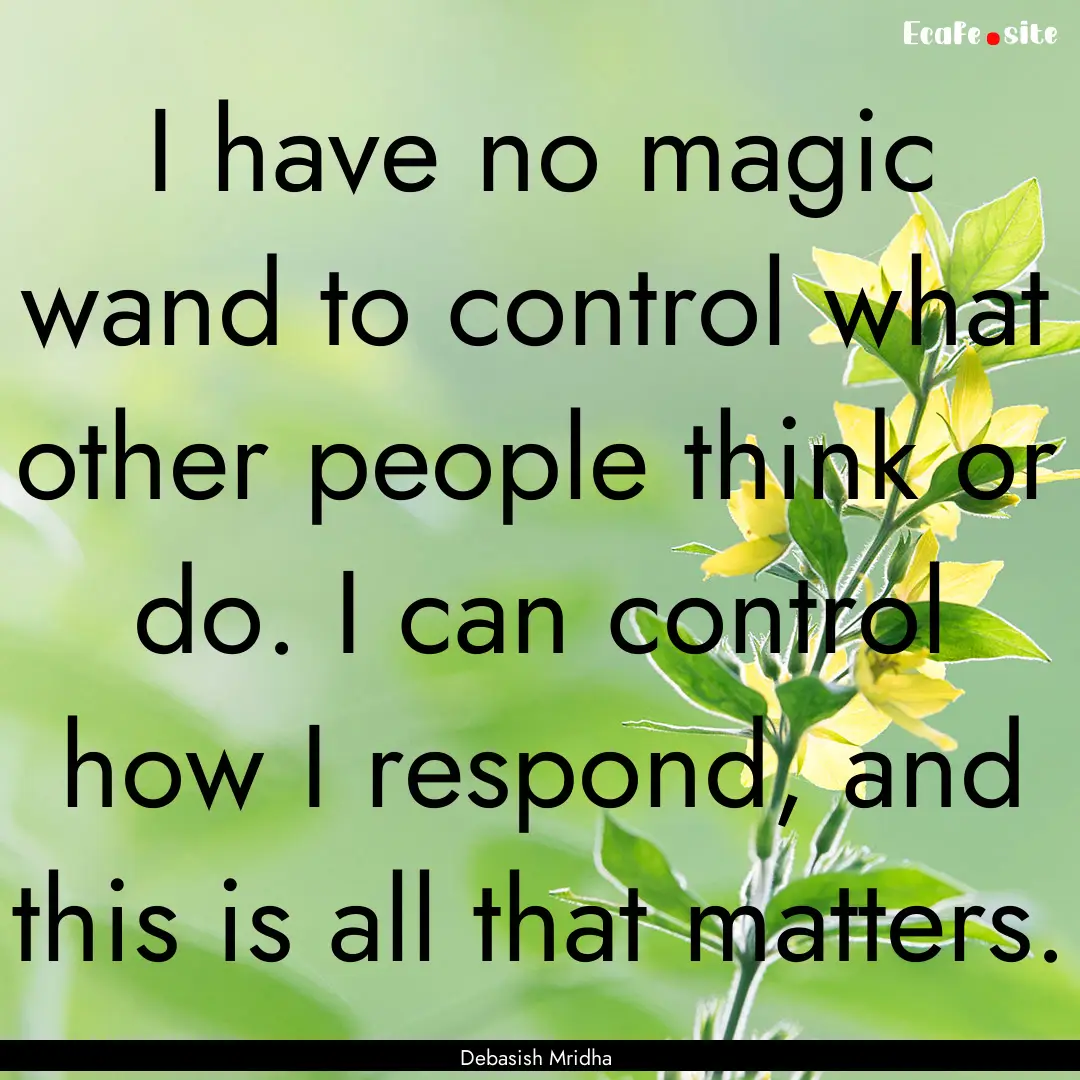 I have no magic wand to control what other.... : Quote by Debasish Mridha