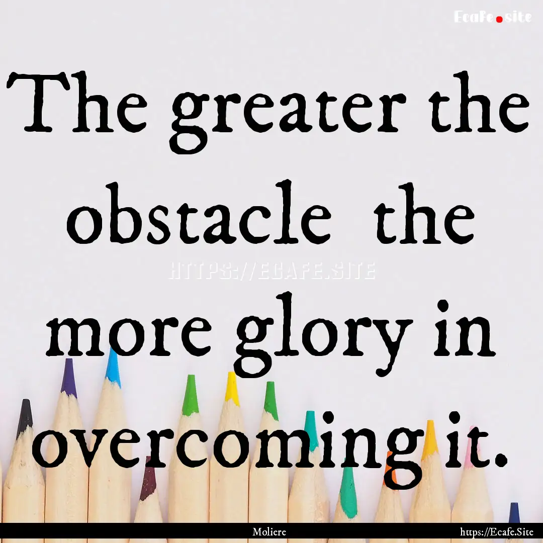 The greater the obstacle the more glory.... : Quote by Moliere