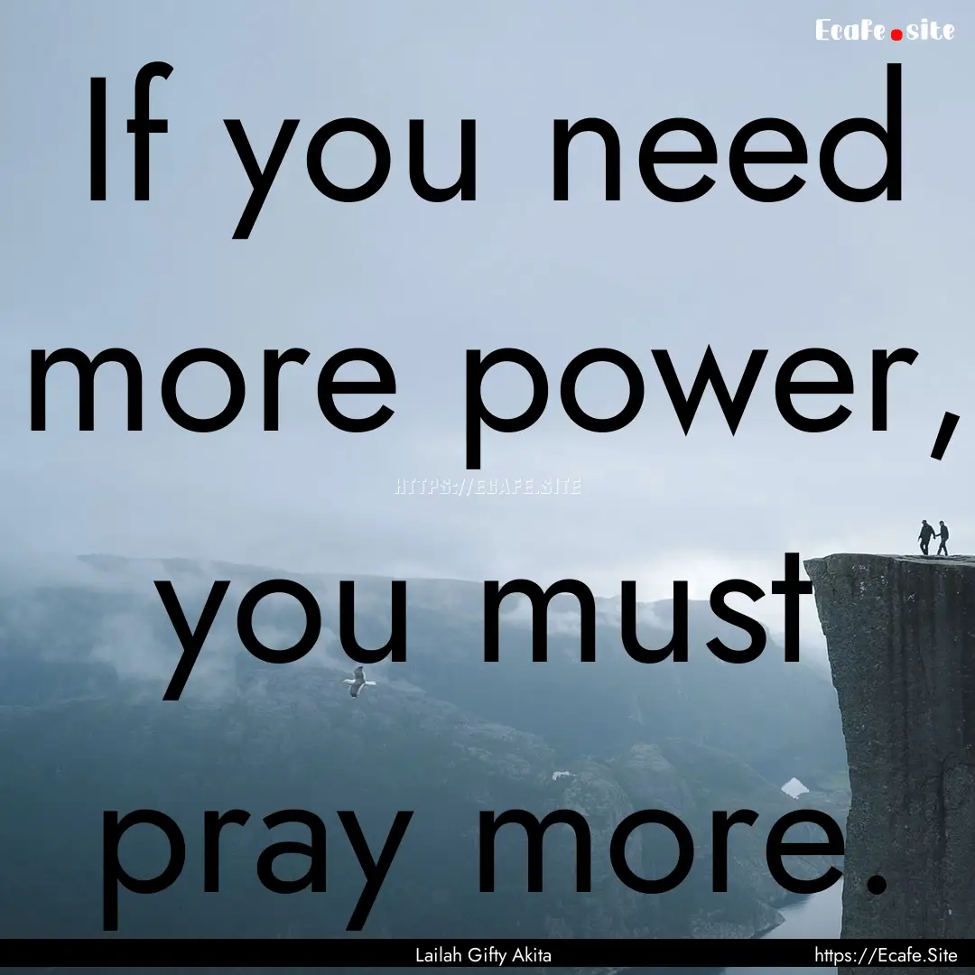 If you need more power, you must pray more..... : Quote by Lailah Gifty Akita