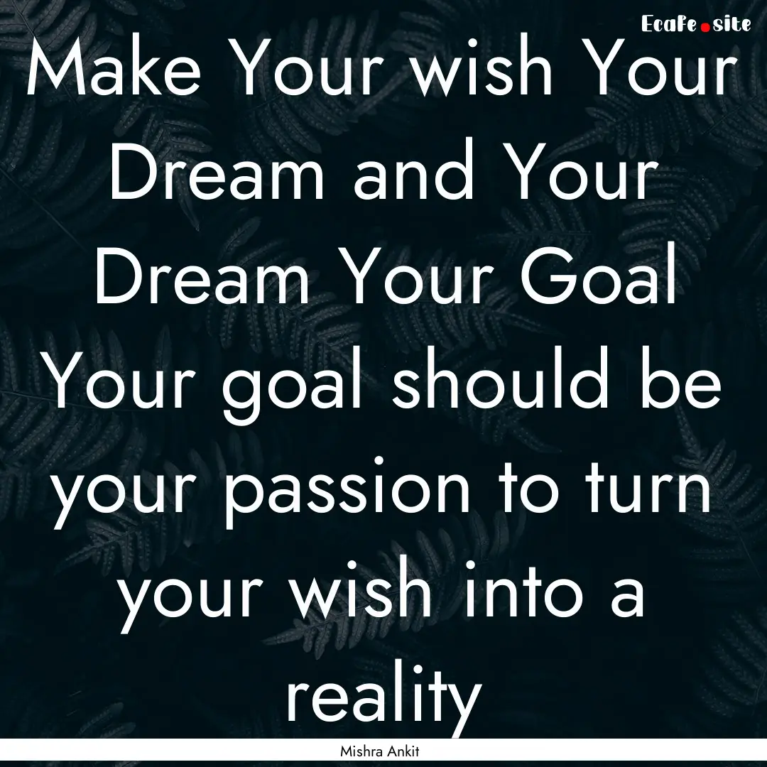 Make Your wish Your Dream and Your Dream.... : Quote by Mishra Ankit