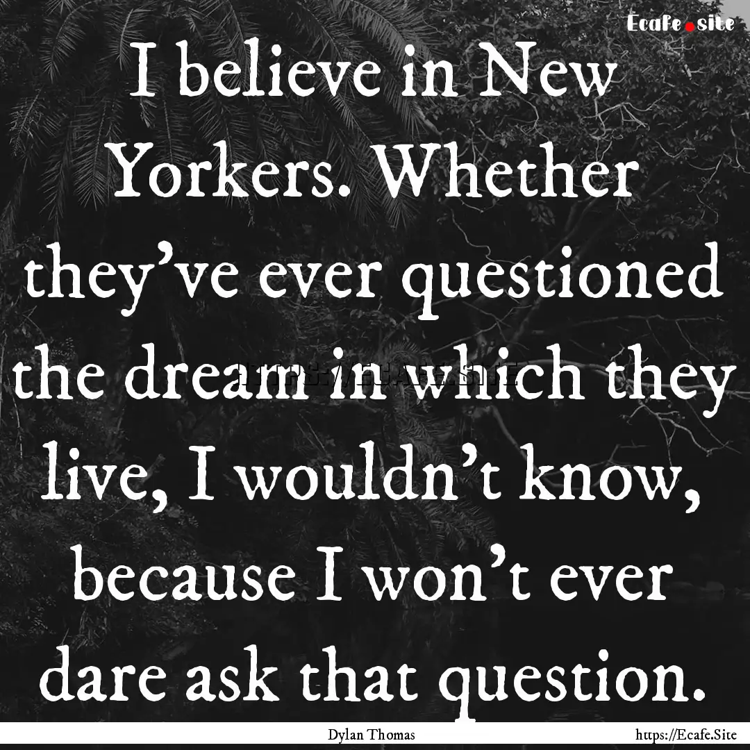 I believe in New Yorkers. Whether they've.... : Quote by Dylan Thomas