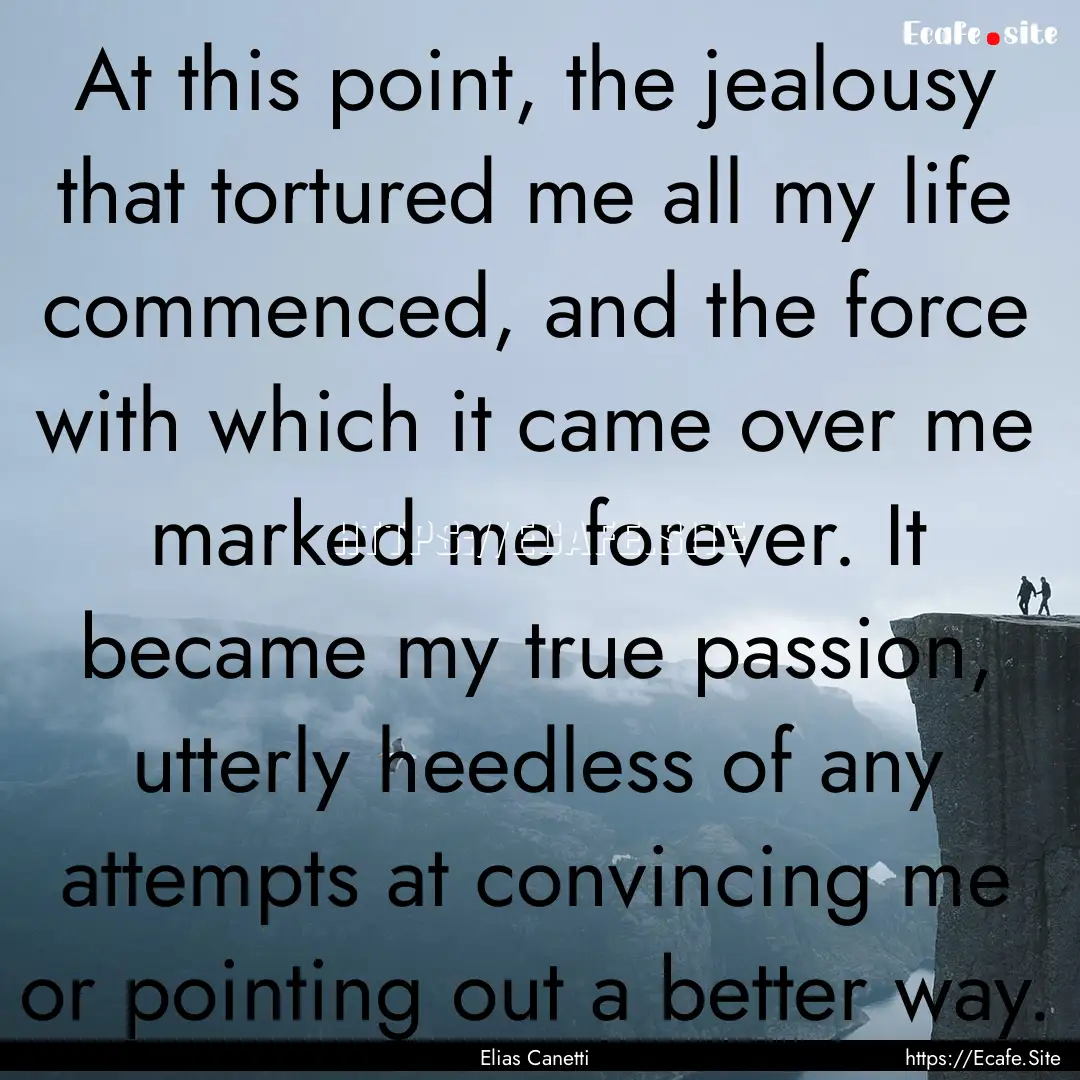 At this point, the jealousy that tortured.... : Quote by Elias Canetti