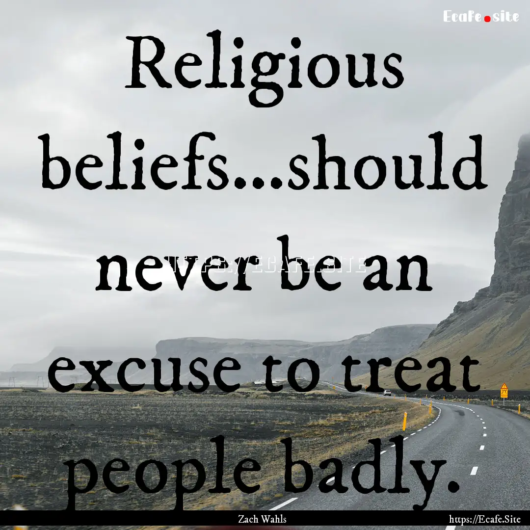 Religious beliefs...should never be an excuse.... : Quote by Zach Wahls