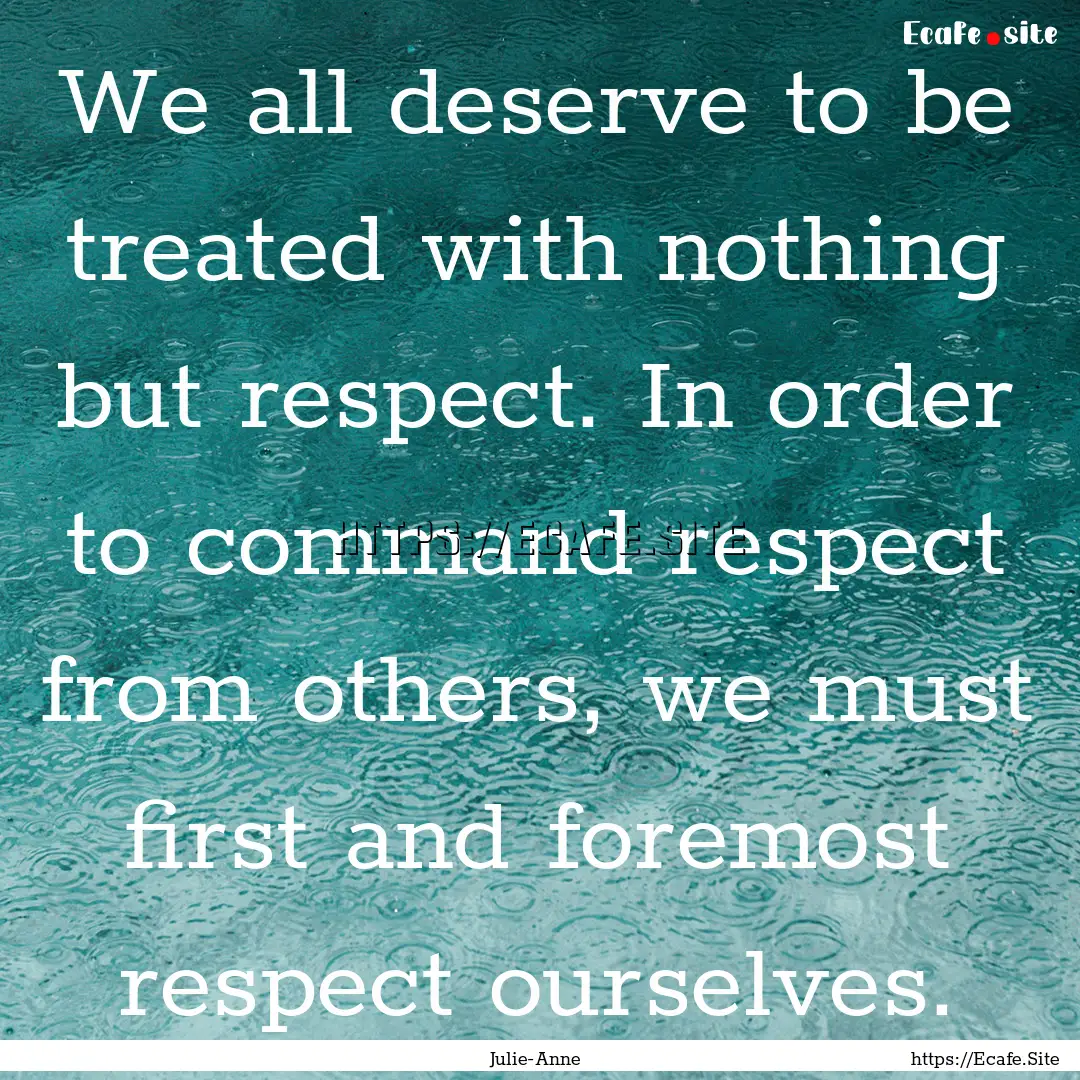 We all deserve to be treated with nothing.... : Quote by Julie-Anne