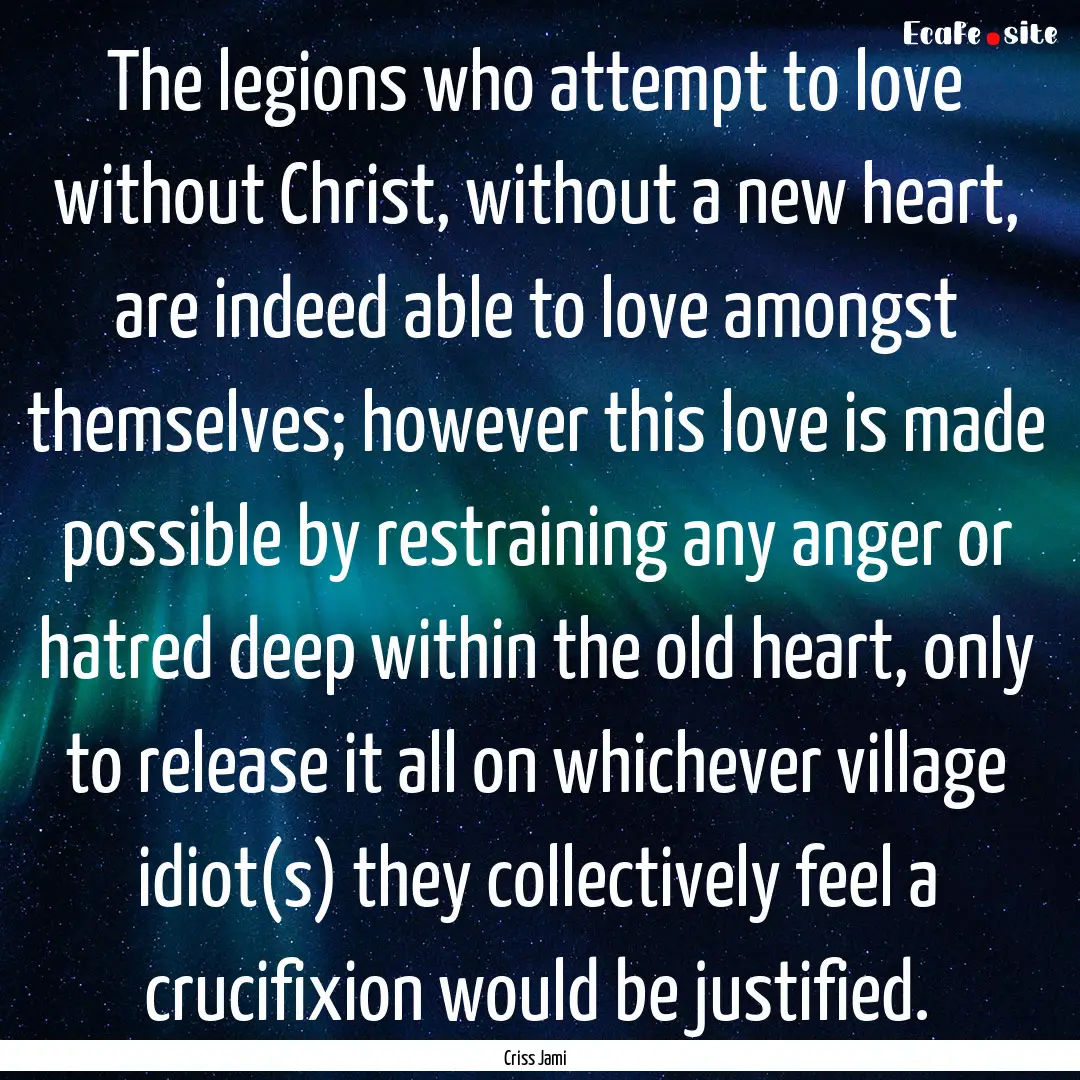 The legions who attempt to love without Christ,.... : Quote by Criss Jami