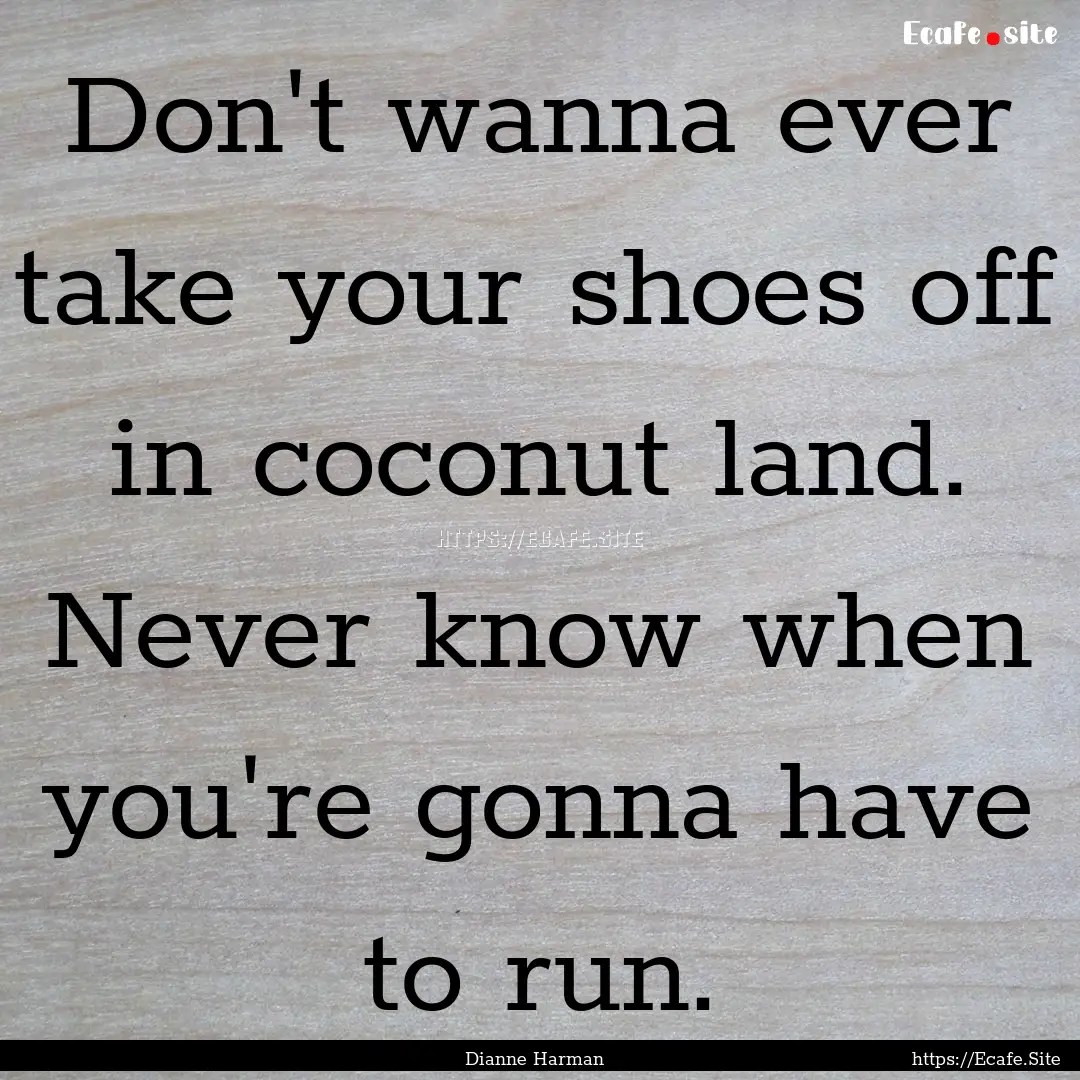 Don't wanna ever take your shoes off in coconut.... : Quote by Dianne Harman